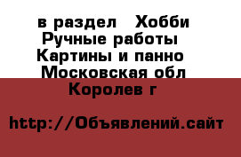  в раздел : Хобби. Ручные работы » Картины и панно . Московская обл.,Королев г.